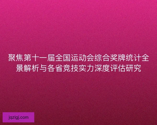 聚焦第十一届全国运动会综合奖牌统计全景解析与各省竞技实力深度评估研究
